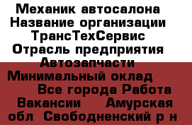 Механик автосалона › Название организации ­ ТрансТехСервис › Отрасль предприятия ­ Автозапчасти › Минимальный оклад ­ 20 000 - Все города Работа » Вакансии   . Амурская обл.,Свободненский р-н